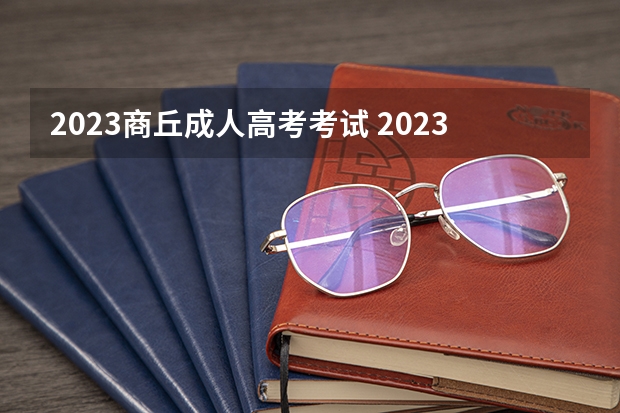 2023商丘成人高考考试 2023年河南成考考试时间是几月 考试科目有哪些？