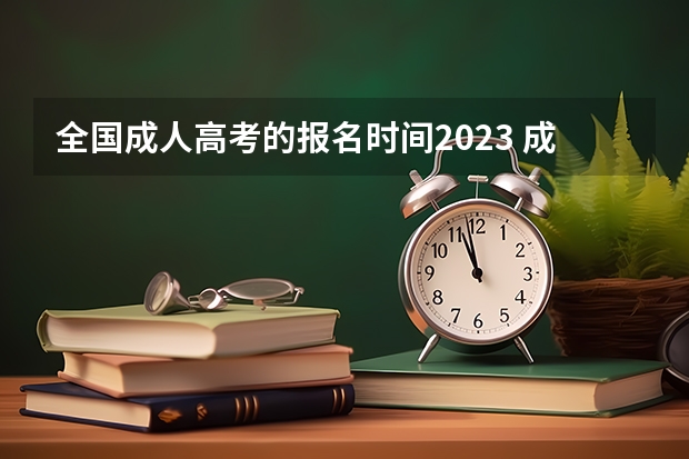 全国成人高考的报名时间2023 成人高考报名时间2023