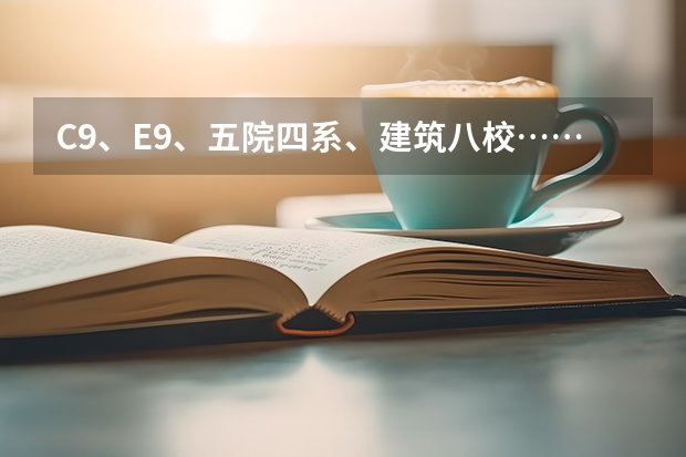 c9、e9、五院四系、建筑八校……这些大学分类都是什么？